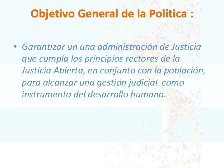 Objetivo General de la Politica : • Garantizar un una administración de Justicia que