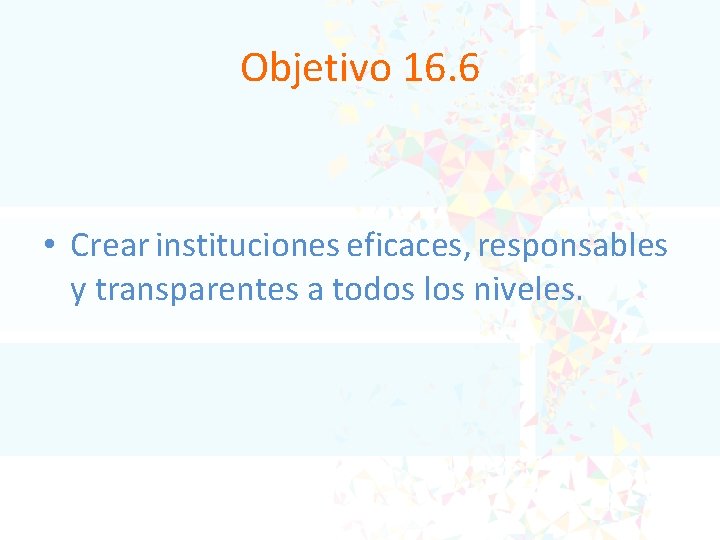 Objetivo 16. 6 • Crear instituciones eficaces, responsables y transparentes a todos los niveles.