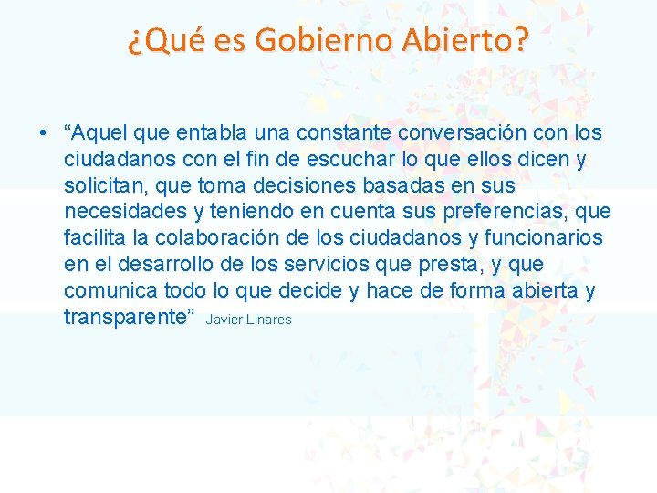 ¿Qué es Gobierno Abierto? • “Aquel que entabla una constante conversación con los ciudadanos