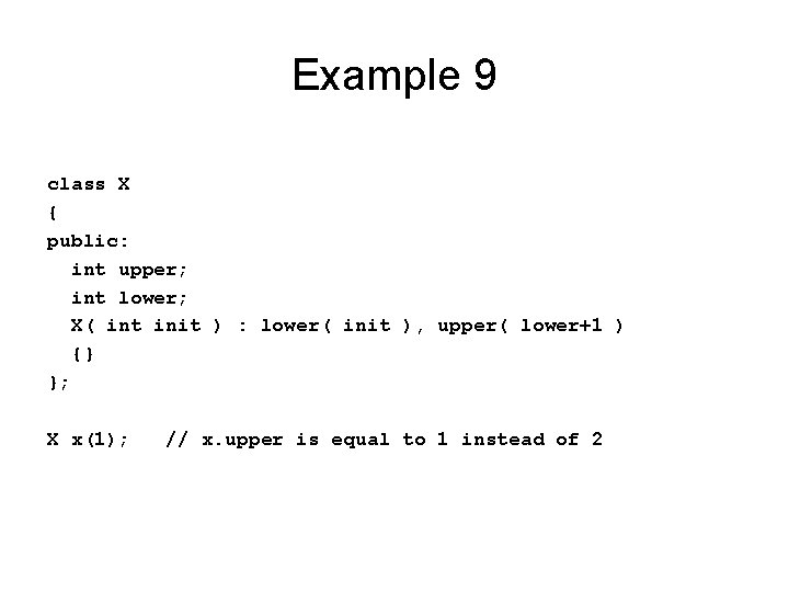Example 9 class X { public: int upper; int lower; X( int init )