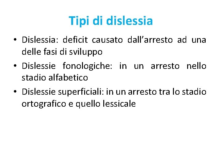 Tipi di dislessia • Dislessia: deficit causato dall’arresto ad una delle fasi di sviluppo