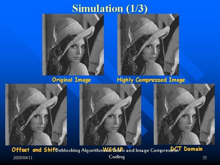 Simulation (1/3) Original Image Highly Compressed Image DCT Domain Offset and Shift Deblocking Algorithms. Simulation (1/3) Original Image Highly Compressed Image DCT Domain Offset and Shift Deblocking Algorithms.