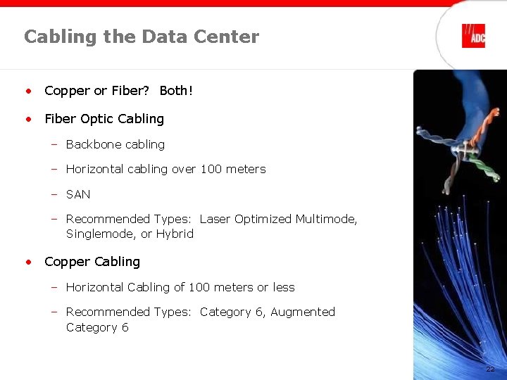Cabling the Data Center • Copper or Fiber? Both! • Fiber Optic Cabling –