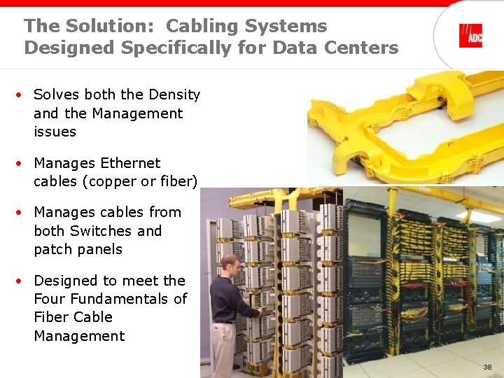 The Solution: Cabling Systems Designed Specifically for Data Centers • Solves both the Density The Solution: Cabling Systems Designed Specifically for Data Centers • Solves both the Density