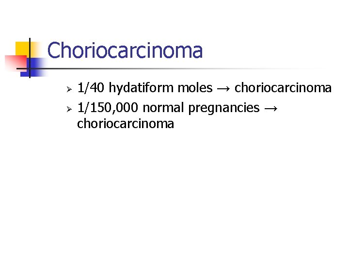 Choriocarcinoma Ø Ø 1/40 hydatiform moles → choriocarcinoma 1/150, 000 normal pregnancies → choriocarcinoma