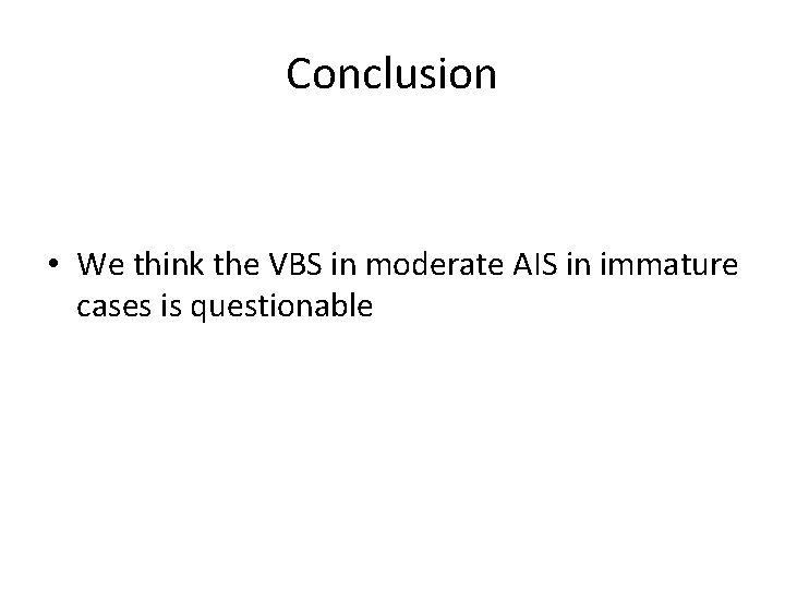 Conclusion • We think the VBS in moderate AIS in immature cases is questionable