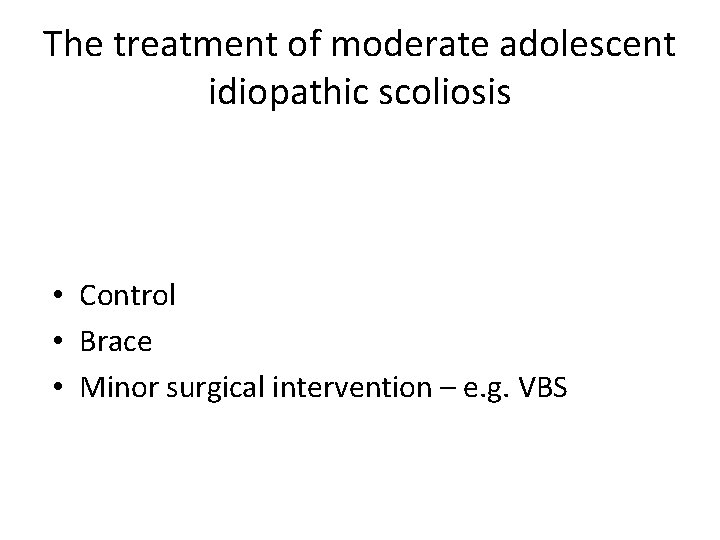 The treatment of moderate adolescent idiopathic scoliosis • Control • Brace • Minor surgical