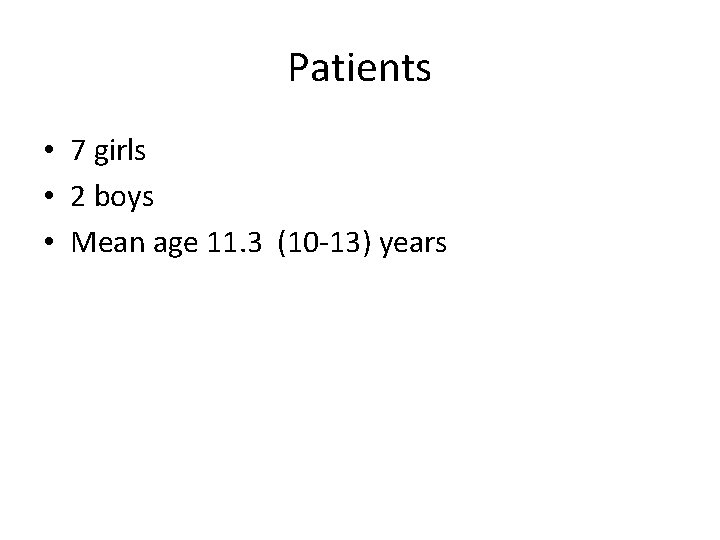 Patients • 7 girls • 2 boys • Mean age 11. 3 (10 -13)