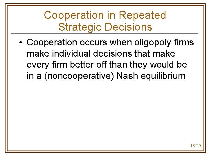 Cooperation in Repeated Strategic Decisions • Cooperation occurs when oligopoly firms make individual decisions