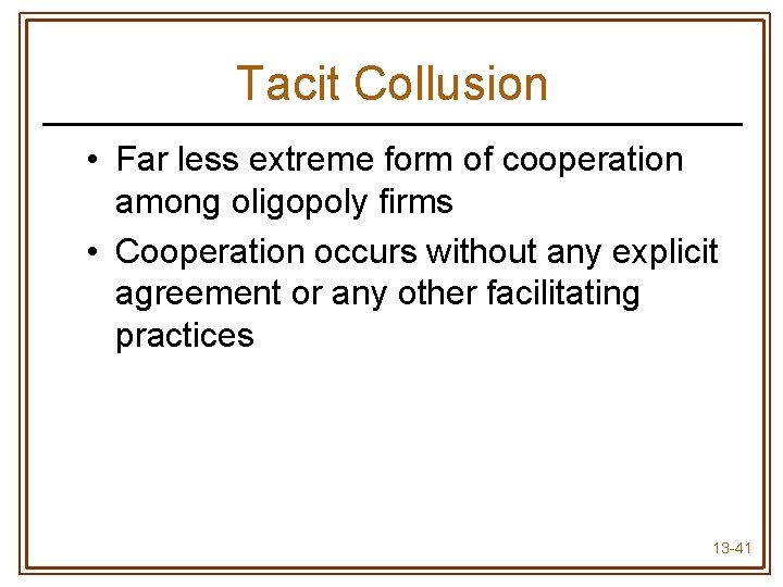 Tacit Collusion • Far less extreme form of cooperation among oligopoly firms • Cooperation