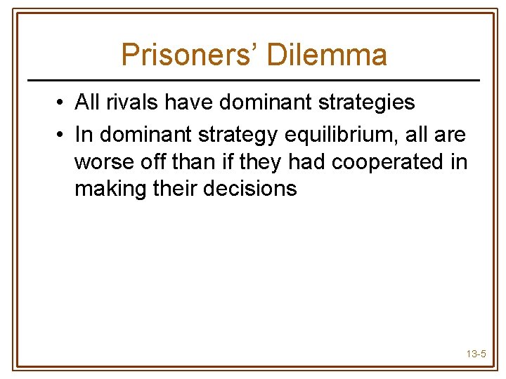 Prisoners’ Dilemma • All rivals have dominant strategies • In dominant strategy equilibrium, all