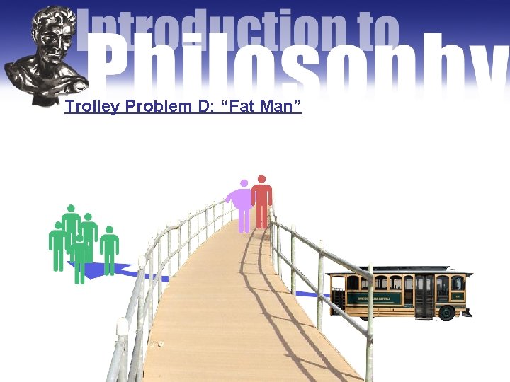 Trolley Problem D: “Fat Man” 