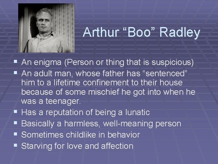 Arthur “Boo” Radley § An enigma (Person or thing that is suspicious) § An