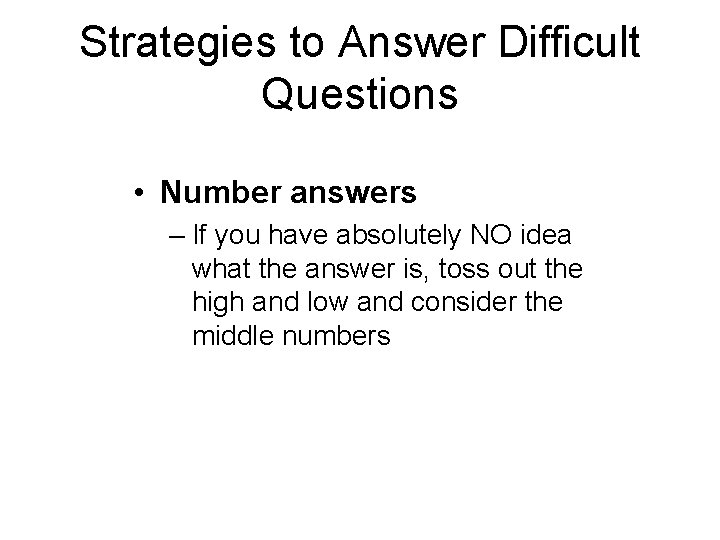 Strategies to Answer Difficult Questions • Number answers – If you have absolutely NO