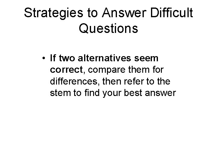 Strategies to Answer Difficult Questions • If two alternatives seem correct, compare them for