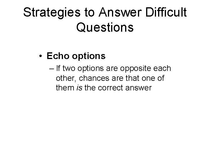 Strategies to Answer Difficult Questions • Echo options – If two options are opposite