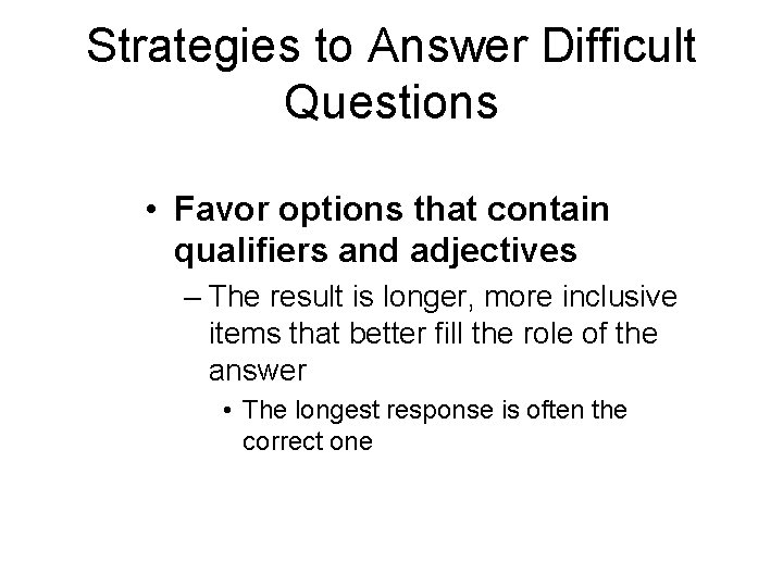 Strategies to Answer Difficult Questions • Favor options that contain qualifiers and adjectives –