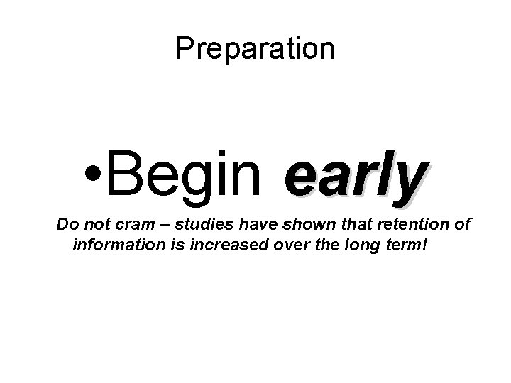 Preparation • Begin early Do not cram – studies have shown that retention of