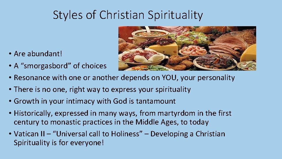 Styles of Christian Spirituality • Are abundant! • A “smorgasbord” of choices • Resonance