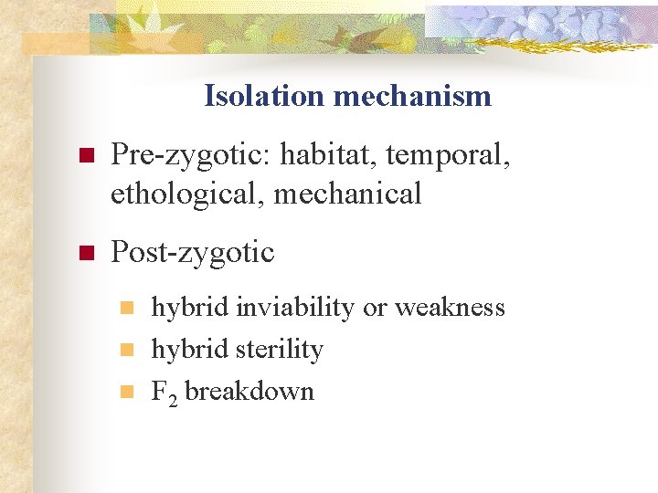 Isolation mechanism n Pre-zygotic: habitat, temporal, ethological, mechanical n Post-zygotic n n n hybrid