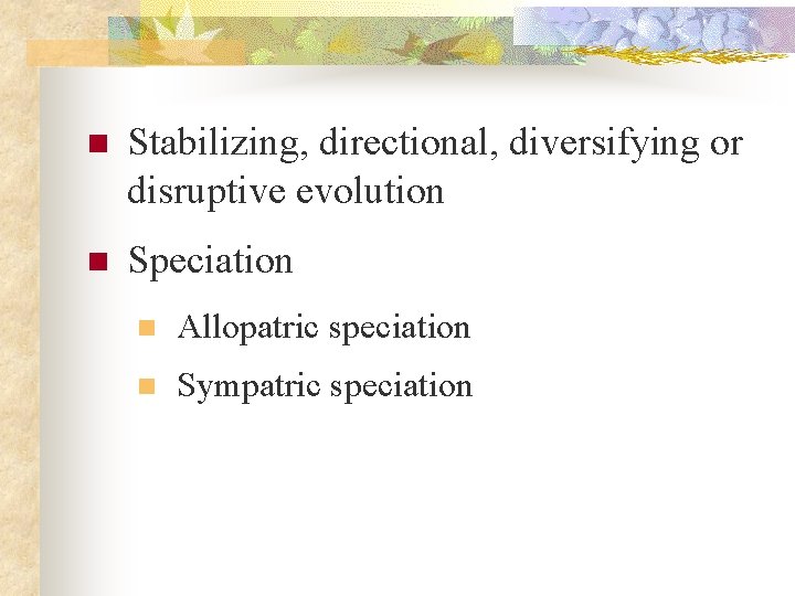 n Stabilizing, directional, diversifying or disruptive evolution n Speciation n Allopatric speciation n Sympatric