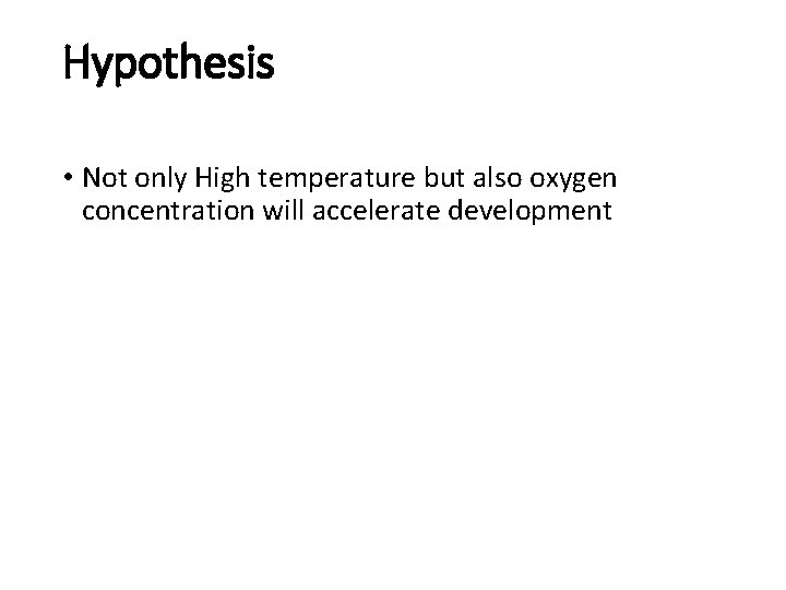 Hypothesis • Not only High temperature but also oxygen concentration will accelerate development 