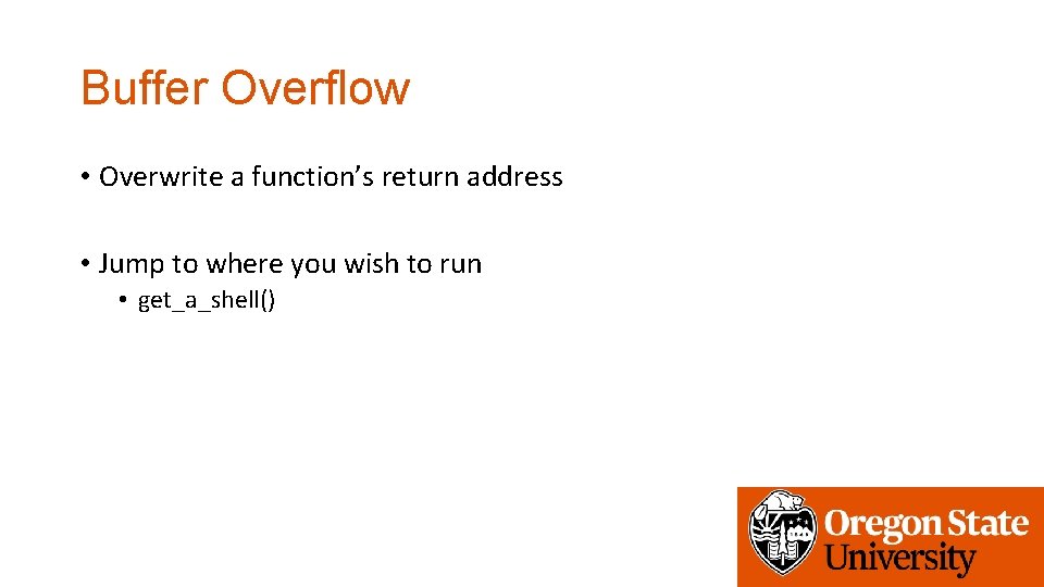 Buffer Overflow • Overwrite a function’s return address • Jump to where you wish