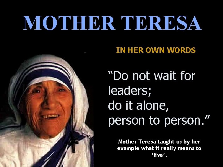 MOTHER TERESA IN HER OWN WORDS “Do not wait for leaders; do it alone,