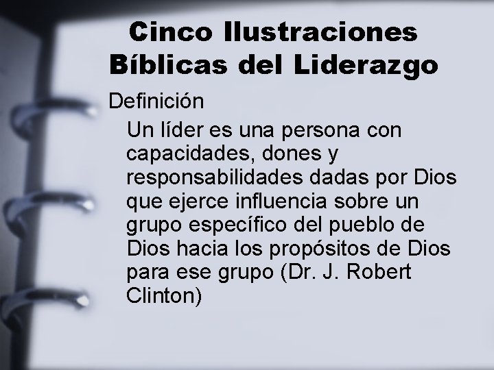 Cinco Ilustraciones Bíblicas del Liderazgo Definición Un líder es una persona con capacidades, dones