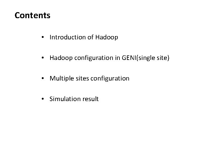 Contents • Introduction of Hadoop • Hadoop configuration in GENI(single site) • Multiple sites Contents • Introduction of Hadoop • Hadoop configuration in GENI(single site) • Multiple sites