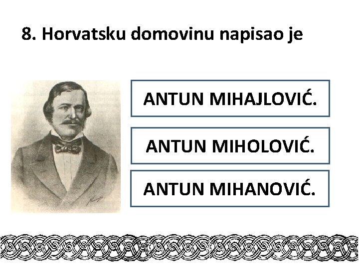 8. Horvatsku domovinu napisao je ANTUN MIHAJLOVIĆ. ANTUN MIHOLOVIĆ. ANTUN MIHANOVIĆ. 