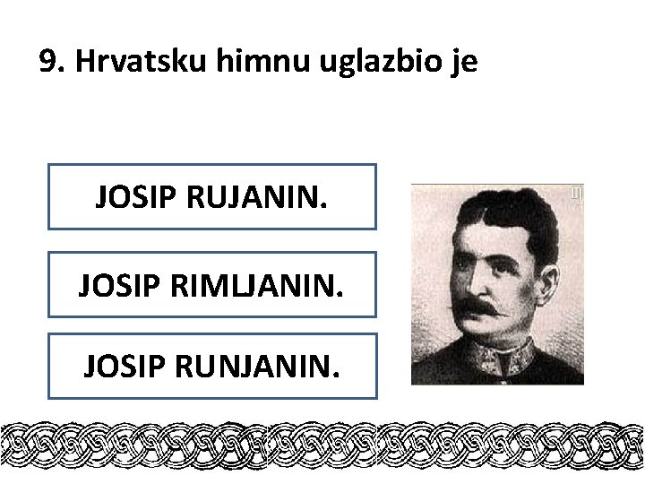 9. Hrvatsku himnu uglazbio je JOSIP RUJANIN. JOSIP RIMLJANIN. JOSIP RUNJANIN. 