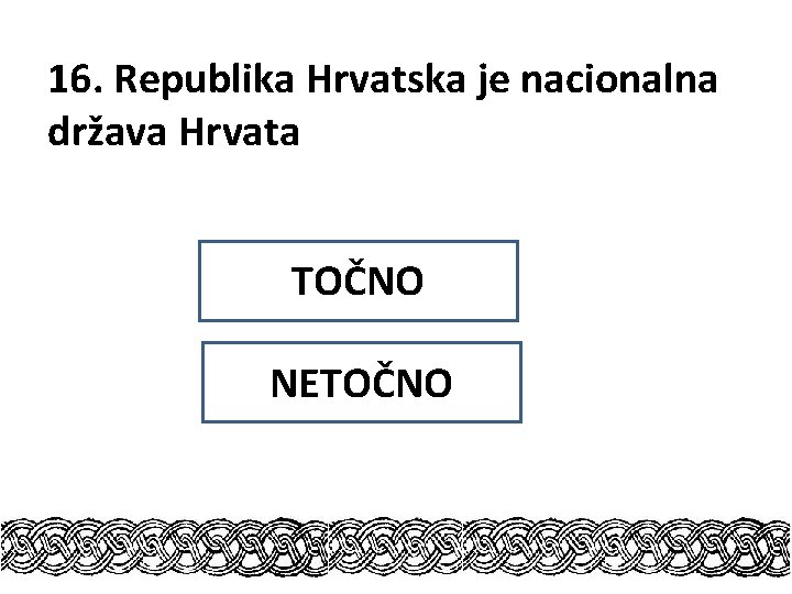 16. Republika Hrvatska je nacionalna država Hrvata TOČNO NETOČNO 