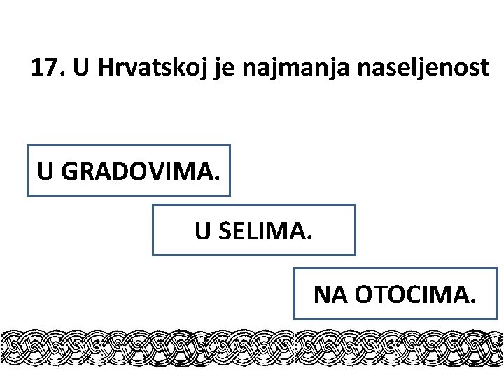 17. U Hrvatskoj je najmanja naseljenost U GRADOVIMA. U SELIMA. NA OTOCIMA. 