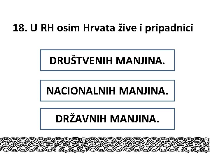 18. U RH osim Hrvata žive i pripadnici DRUŠTVENIH MANJINA. NACIONALNIH MANJINA. DRŽAVNIH MANJINA.