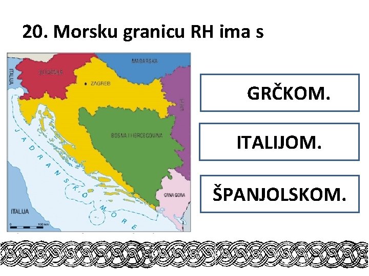 20. Morsku granicu RH ima s GRČKOM. ITALIJOM. ŠPANJOLSKOM. 