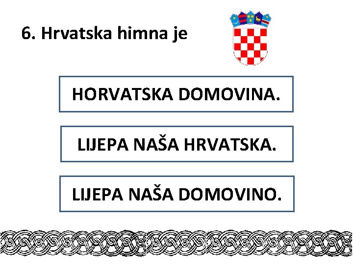 6. Hrvatska himna je HORVATSKA DOMOVINA. LIJEPA NAŠA HRVATSKA. LIJEPA NAŠA DOMOVINO. 