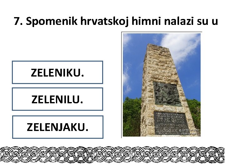7. Spomenik hrvatskoj himni nalazi su u ZELENIKU. ZELENILU. ZELENJAKU. 