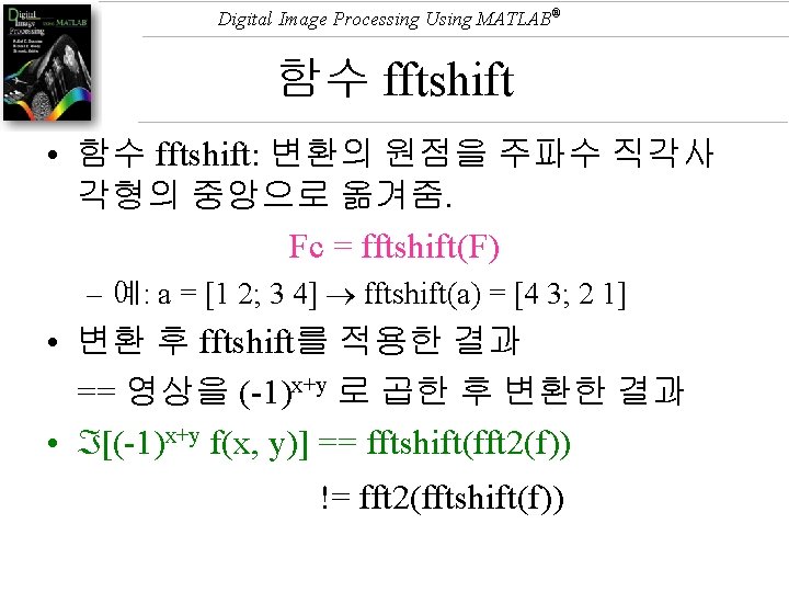 Digital Image Processing Using MATLAB® 함수 fftshift • 함수 fftshift: 변환의 원점을 주파수 직각사 Digital Image Processing Using MATLAB® 함수 fftshift • 함수 fftshift: 변환의 원점을 주파수 직각사