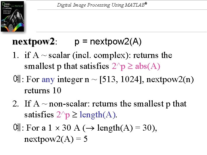 Digital Image Processing Using MATLAB® nextpow 2: p = nextpow 2(A) 1. if A