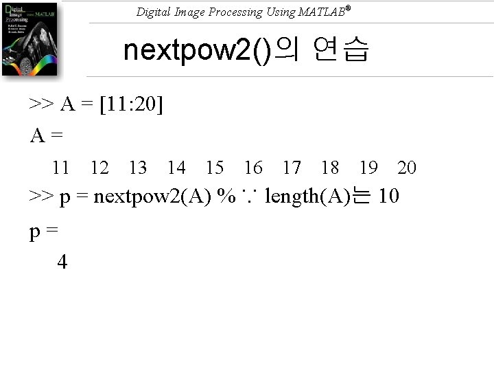 Digital Image Processing Using MATLAB® nextpow 2()의 연습 >> A = [11: 20] A=