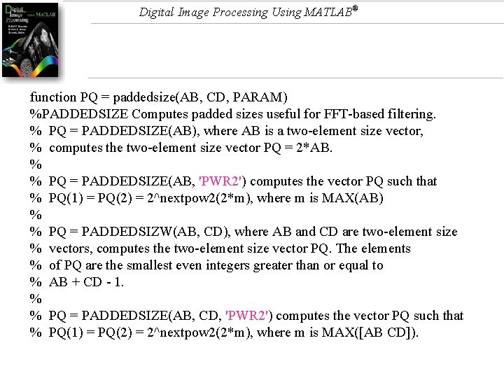 Digital Image Processing Using MATLAB® function PQ = paddedsize(AB, CD, PARAM) %PADDEDSIZE Computes padded