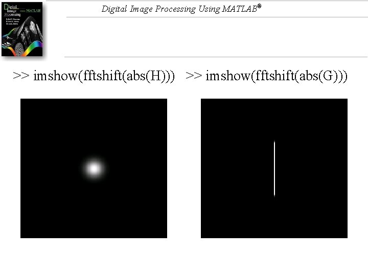Digital Image Processing Using MATLAB® >> imshow(fftshift(abs(H))) >> imshow(fftshift(abs(G))) 