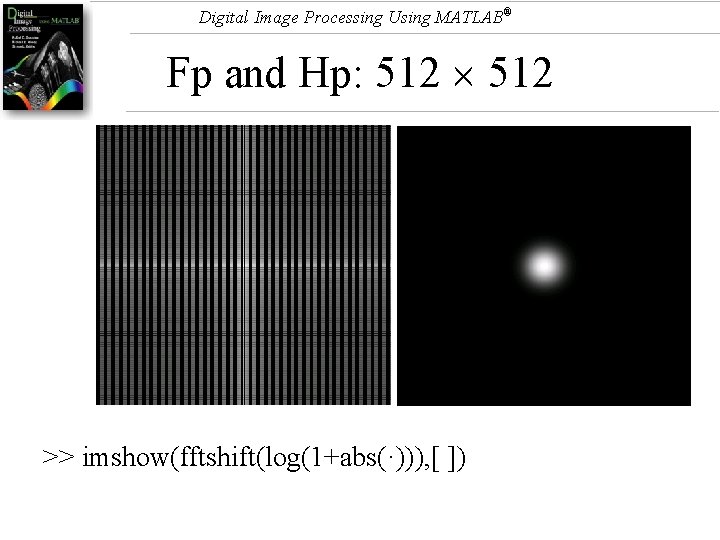 Digital Image Processing Using MATLAB® Fp and Hp: 512 >> imshow(fftshift(log(1+abs(·))), [ ]) 