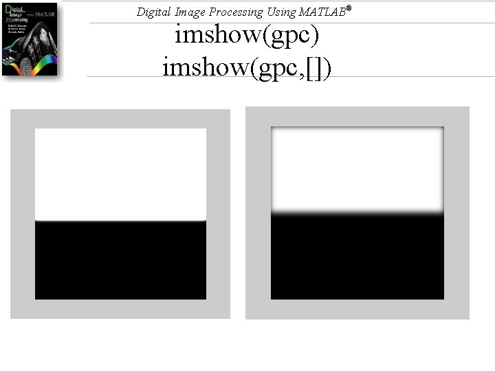 Digital Image Processing Using MATLAB® imshow(gpc) imshow(gpc, []) 