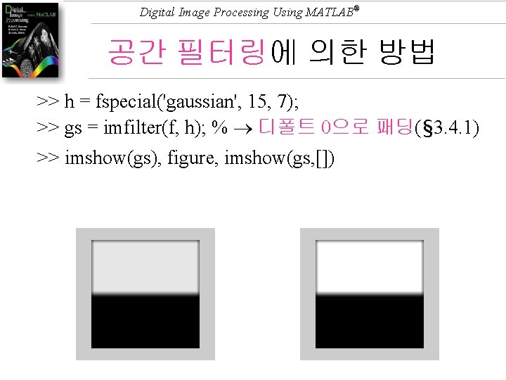 Digital Image Processing Using MATLAB® 공간 필터링에 의한 방법 >> h = fspecial('gaussian', 15,