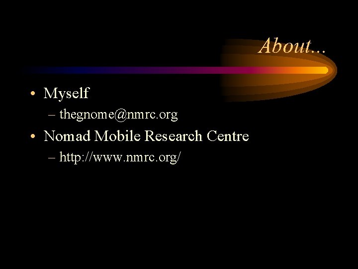 About. . . • Myself – thegnome@nmrc. org • Nomad Mobile Research Centre –