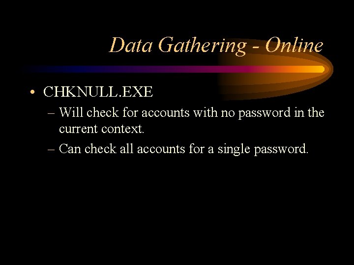 Data Gathering - Online • CHKNULL. EXE – Will check for accounts with no