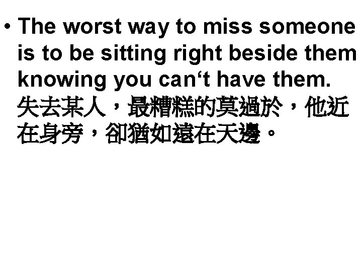  • The worst way to miss someone is to be sitting right beside