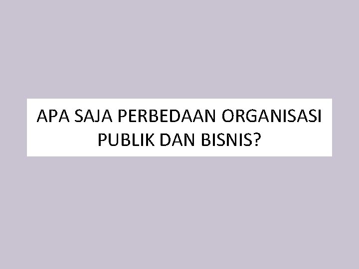 APA SAJA PERBEDAAN ORGANISASI PUBLIK DAN BISNIS? 